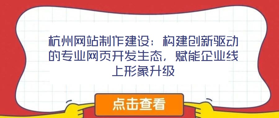 杭州網(wǎng)站制作建設(shè)：構(gòu)建創(chuàng)新驅(qū)動的專業(yè)網(wǎng)頁開發(fā)生態(tài)，賦能企業(yè)線上形象升級