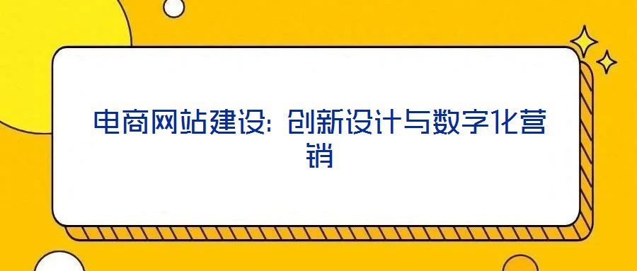 電商網(wǎng)站建設(shè): 創(chuàng)新設(shè)計(jì)與數(shù)字化營銷