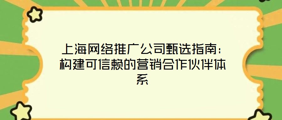  上海網絡推廣公司甄選指南：構建可信賴的營銷合作伙伴體系