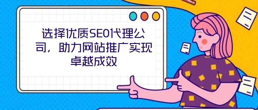 選擇優質SEO代理公司，助力網站推廣實現卓越成效