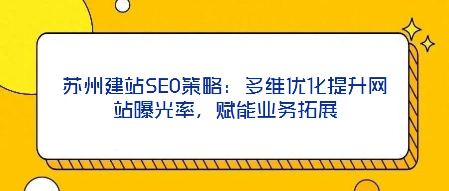 蘇州建站SEO策略：多維優(yōu)化提升網(wǎng)站曝光率，賦能業(yè)務(wù)拓展