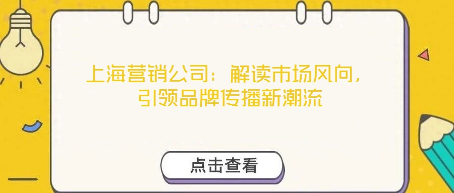 上海營(yíng)銷公司：解讀市場(chǎng)風(fēng)向，引領(lǐng)品牌傳播新潮流