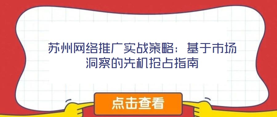 蘇州網絡推廣實戰策略：基于市場洞察的先機搶占指南