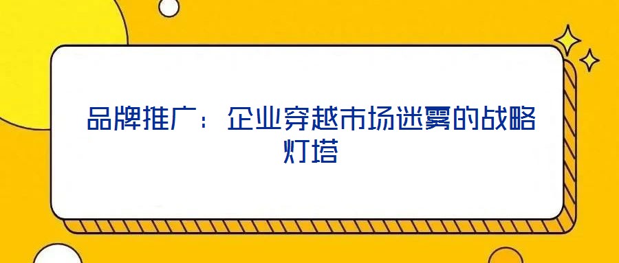 品牌推廣：企業穿越市場迷霧的戰略燈塔