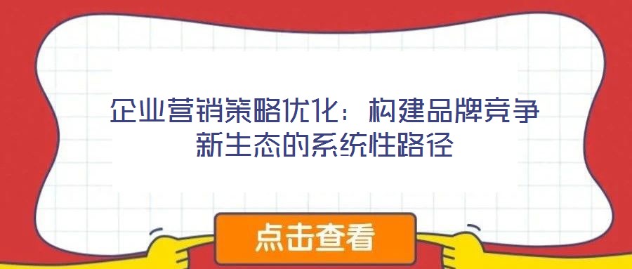 企業營銷策略優化：構建品牌競爭新生態的系統性路徑