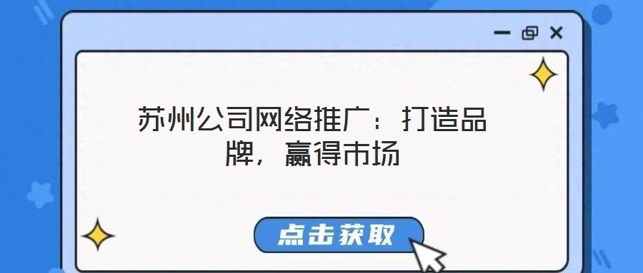 蘇州公司網絡推廣：打造品牌，贏得市場