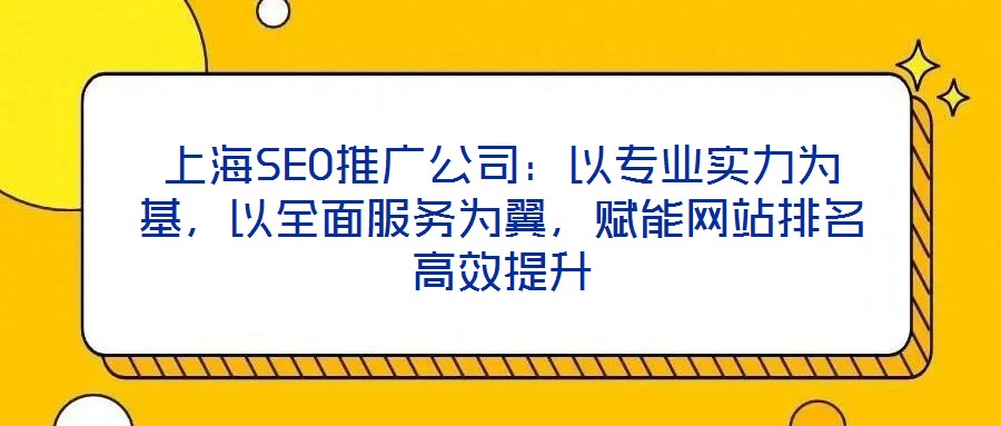 上海SEO推廣公司：以專業實力為基，以全面服務為翼，賦能網站排名高效提升