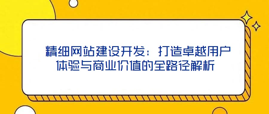  精細(xì)網(wǎng)站建設(shè)開發(fā)：打造卓越用戶體驗(yàn)與商業(yè)價(jià)值的全路徑解析