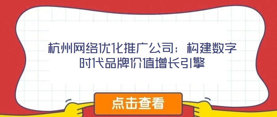 杭州網(wǎng)絡(luò)優(yōu)化推廣公司：構(gòu)建數(shù)字時代品牌價值增長引擎