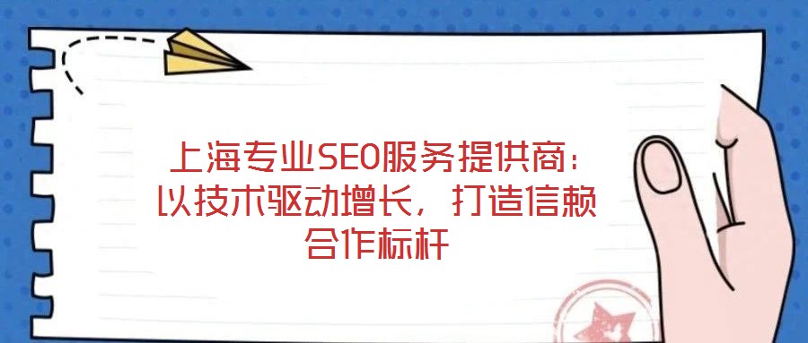  上海專業(yè)SEO服務(wù)提供商：以技術(shù)驅(qū)動增長，打造信賴合作標(biāo)桿