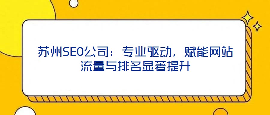 蘇州SEO公司：專業驅動，賦能網站流量與排名顯著提升