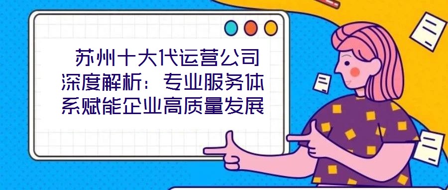  蘇州十大代運(yùn)營公司深度解析：專業(yè)服務(wù)體系賦能企業(yè)高質(zhì)量發(fā)展
