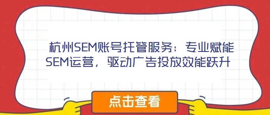  杭州SEM賬號托管服務：專業賦能SEM運營，驅動廣告投放效能躍升