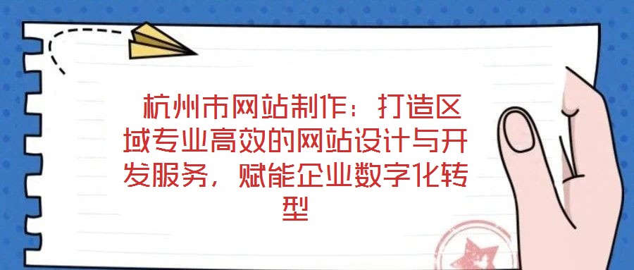  杭州市網(wǎng)站制作：打造區(qū)域?qū)I(yè)高效的網(wǎng)站設(shè)計與開發(fā)服務(wù)，賦能企業(yè)數(shù)字化轉(zhuǎn)型
