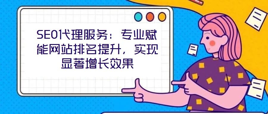 SEO代理服務(wù)：專業(yè)賦能網(wǎng)站排名提升，實(shí)現(xiàn)顯著增長(zhǎng)效果