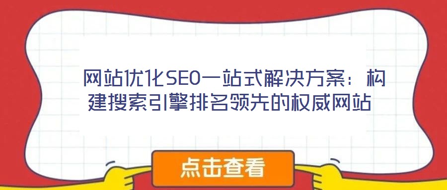 網(wǎng)站優(yōu)化SEO一站式解決方案：構建搜索引擎排名領先的權威網(wǎng)站