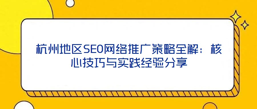 杭州地區(qū)SEO網(wǎng)絡(luò)推廣策略全解：核心技巧與實(shí)踐經(jīng)驗(yàn)分享
