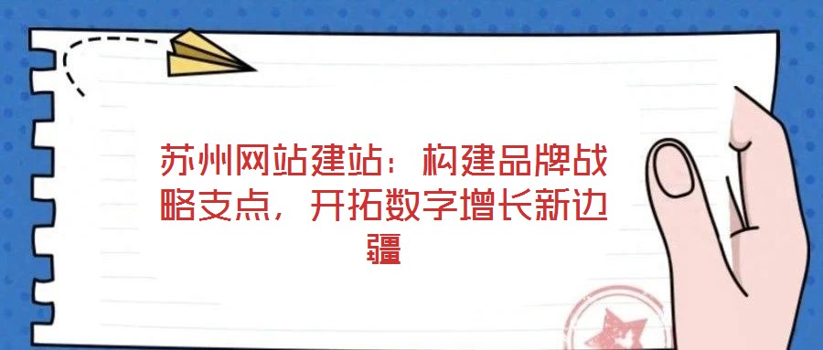 蘇州網(wǎng)站建站：構建品牌戰(zhàn)略支點，開拓數(shù)字增長新邊疆