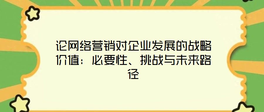 論網絡營銷對企業發展的戰略價值：必要性、挑戰與未來路徑