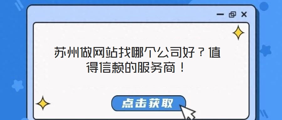 蘇州做網(wǎng)站找哪個(gè)公司好？值得信賴的服務(wù)商！