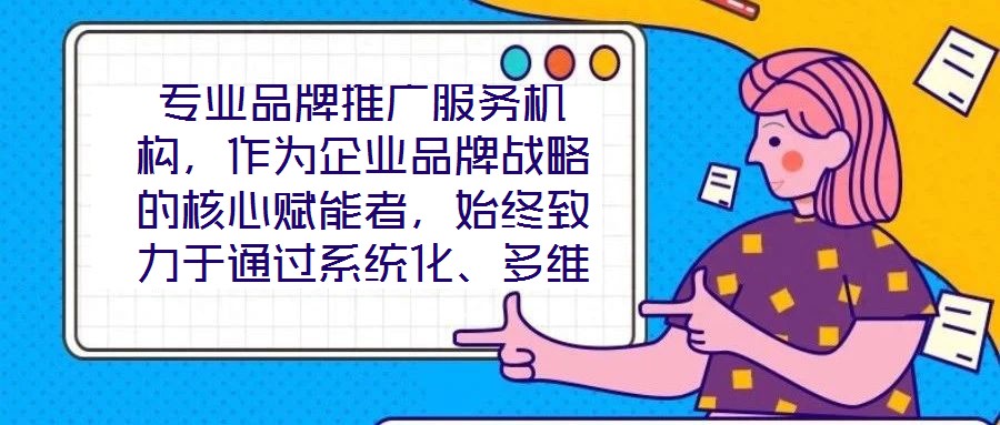 專業(yè)品牌推廣服務(wù)機(jī)構(gòu)，作為企業(yè)品牌戰(zhàn)略的核心賦能者，始終致力于通過(guò)系統(tǒng)化、多維度的營(yíng)銷解決方案，助力客戶實(shí)現(xiàn)品牌資產(chǎn)價(jià)值的顯著提升與市場(chǎng)競(jìng)爭(zhēng)力的持續(xù)強(qiáng)化。這類機(jī)