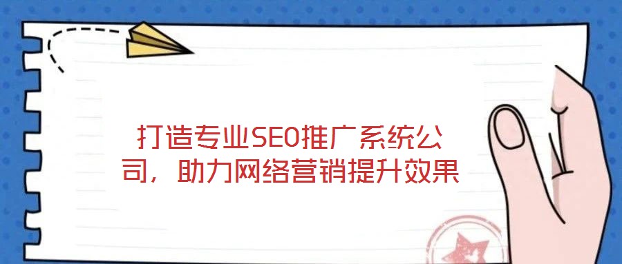 打造專業(yè)SEO推廣系統(tǒng)公司，助力網(wǎng)絡(luò)營銷提升效果