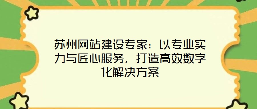 蘇州網(wǎng)站建設專家：以專業(yè)實力與匠心服務，打造高效數(shù)字化解決方案