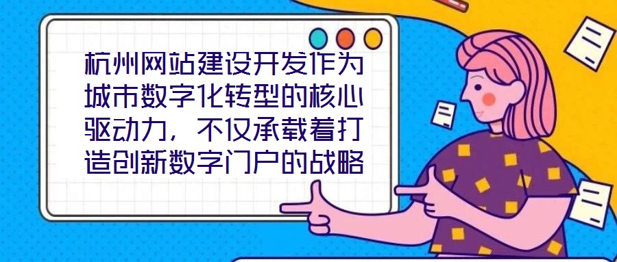 杭州網(wǎng)站建設(shè)開發(fā)作為城市數(shù)字化轉(zhuǎn)型的核心驅(qū)動力，不僅承載著打造創(chuàng)新數(shù)字門戶的戰(zhàn)略使命，更在智慧城市建設(shè)的時代浪潮中扮演著關(guān)鍵角色，為城市治理現(xiàn)代化與產(chǎn)業(yè)創(chuàng)新發(fā)展