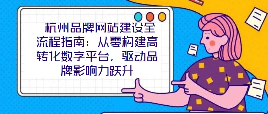  杭州品牌網站建設全流程指南：從零構建高轉化數字平臺，驅動品牌影響力躍升