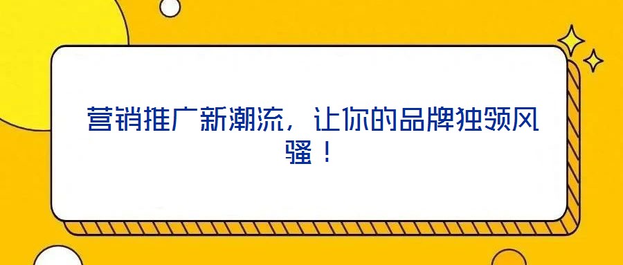 營銷推廣新潮流，讓你的品牌獨領風騷！