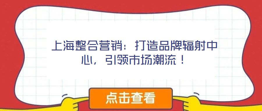 上海整合營(yíng)銷：打造品牌輻射中心，引領(lǐng)市場(chǎng)潮流！