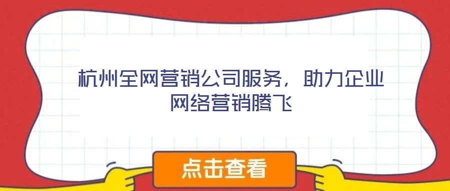 杭州全網營銷公司服務，助力企業網絡營銷騰飛