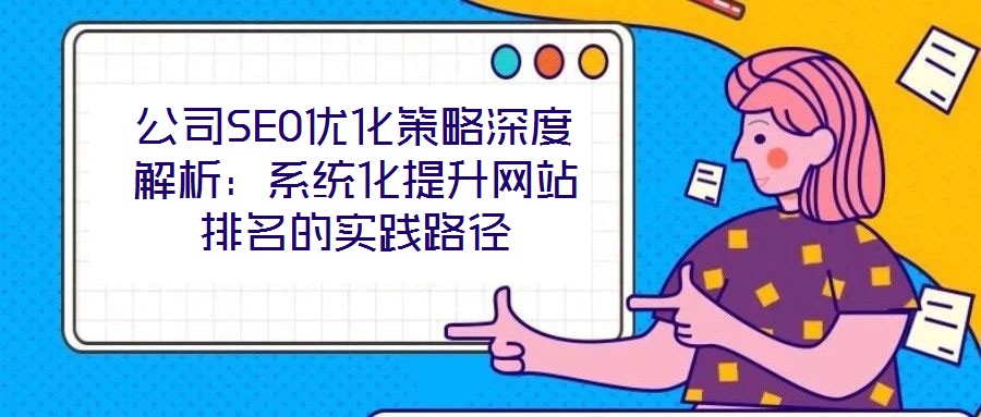 公司SEO優化策略深度解析：系統化提升網站排名的實踐路徑
