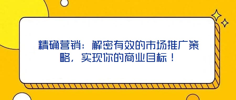 精確營銷：解密有效的市場推廣策略，實現你的商業目標！