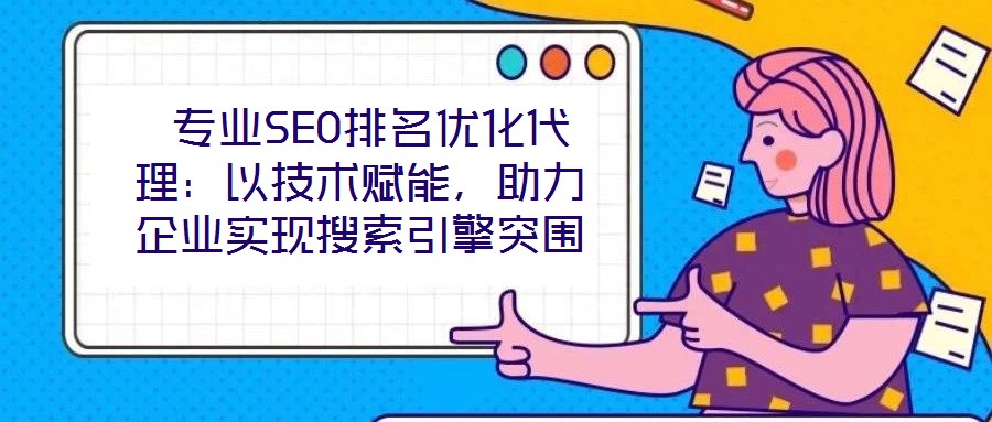  專業SEO排名優化代理：以技術賦能，助力企業實現搜索引擎突圍
