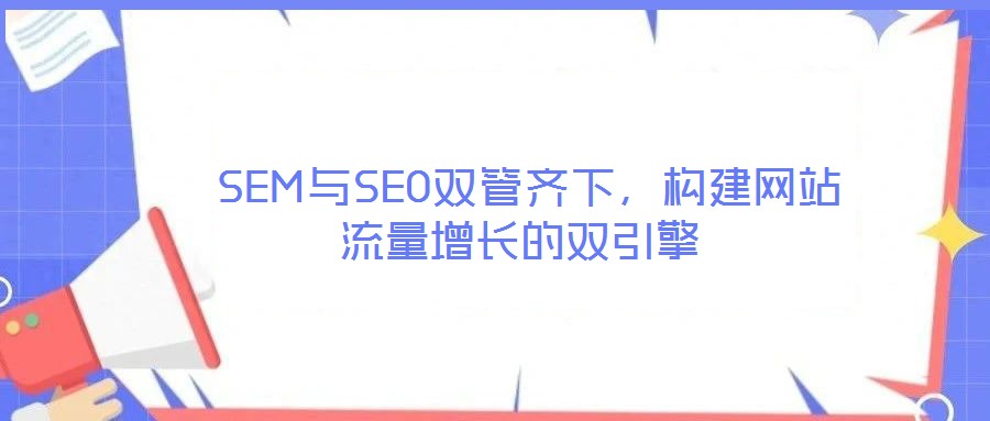  SEM與SEO雙管齊下，構建網站流量增長的雙引擎