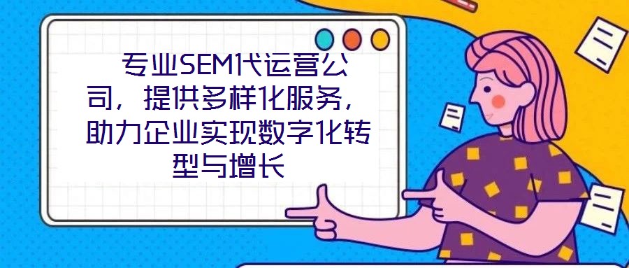  專業SEM代運營公司，提供多樣化服務，助力企業實現數字化轉型與增長