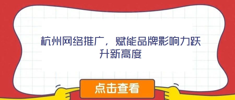 杭州網(wǎng)絡(luò)推廣，賦能品牌影響力躍升新高度