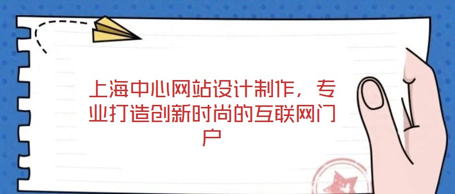 上海中心網(wǎng)站設(shè)計制作，專業(yè)打造創(chuàng)新時尚的互聯(lián)網(wǎng)門戶