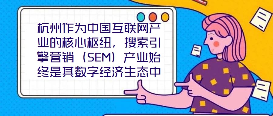 杭州作為中國互聯網產業的核心樞紐，搜索引擎營銷（SEM）產業始終是其數字經濟生態中的關鍵增長極。本研究聚焦杭州SEM產業發展方案，系統梳理其在技術革新、市場演化