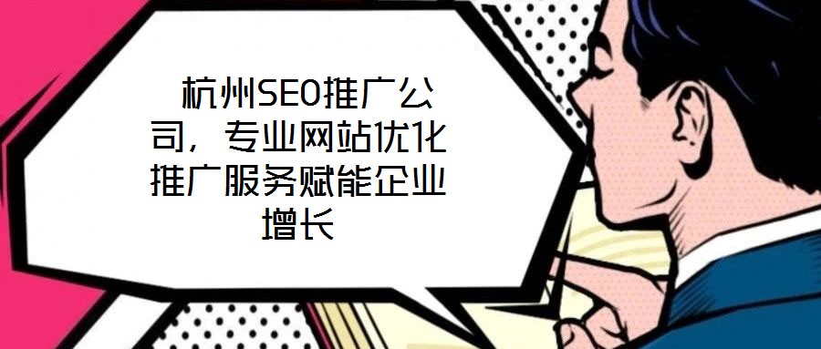  杭州SEO推廣公司，專業(yè)網(wǎng)站優(yōu)化推廣服務(wù)賦能企業(yè)增長(zhǎng)