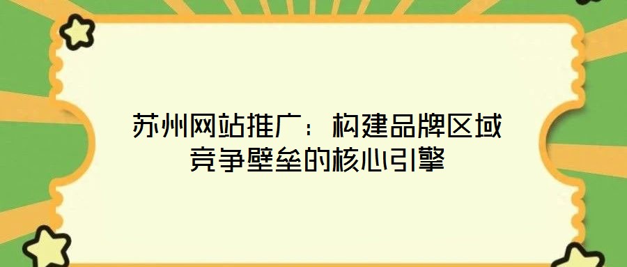 蘇州網站推廣：構建品牌區域競爭壁壘的核心引擎