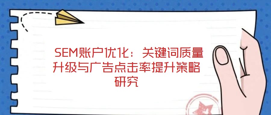  SEM賬戶優(yōu)化：關(guān)鍵詞質(zhì)量升級與廣告點擊率提升策略研究