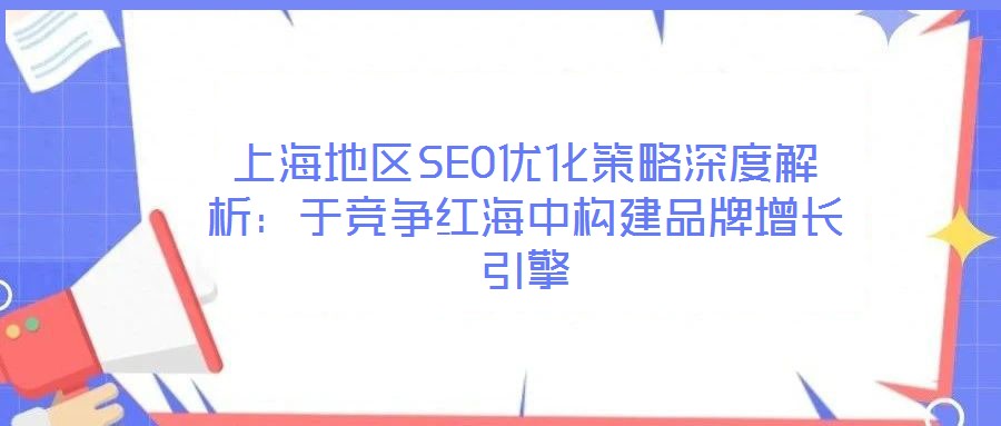 上海地區(qū)SEO優(yōu)化策略深度解析：于競爭紅海中構建品牌增長引擎