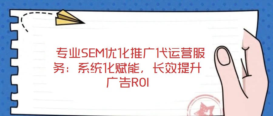  專(zhuān)業(yè)SEM優(yōu)化推廣代運(yùn)營(yíng)服務(wù)：系統(tǒng)化賦能，長(zhǎng)效提升廣告ROI