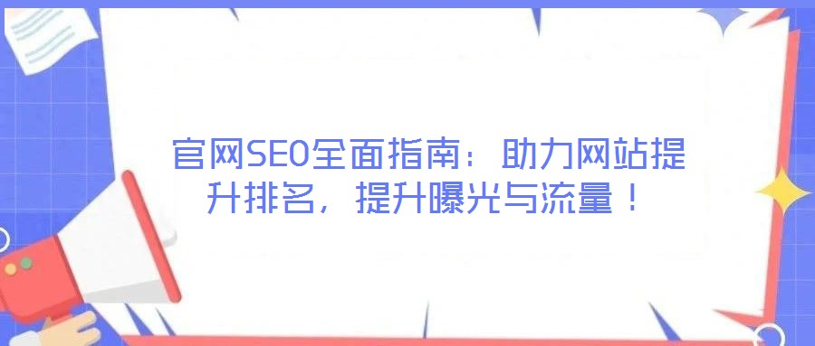 官網(wǎng)SEO全面指南：助力網(wǎng)站提升排名，提升曝光與流量！