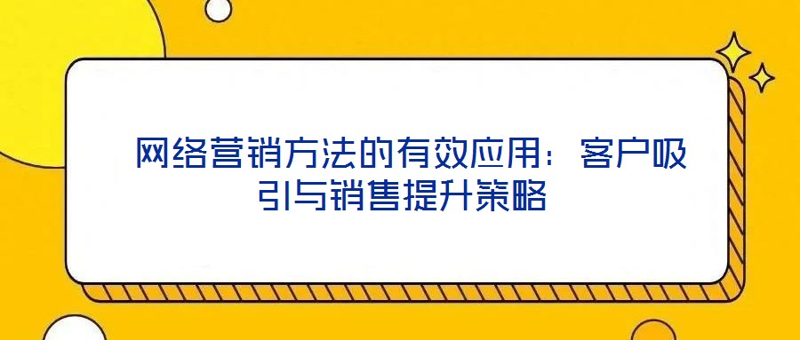  網絡營銷方法的有效應用：客戶吸引與銷售提升策略