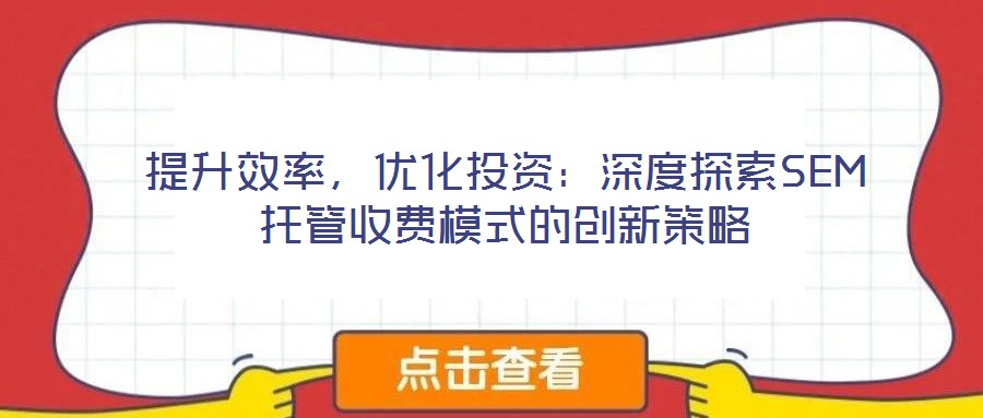 提升效率，優(yōu)化投資：深度探索SEM托管收費模式的創(chuàng)新策略
