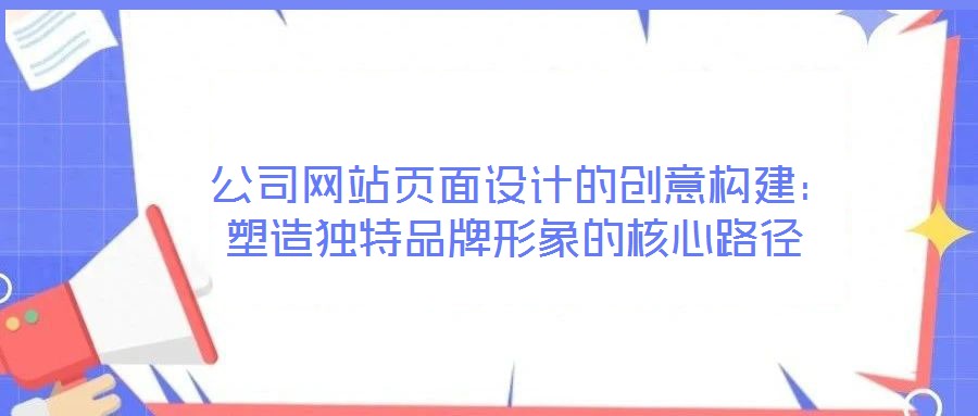  公司網站頁面設計的創意構建：塑造獨特品牌形象的核心路徑