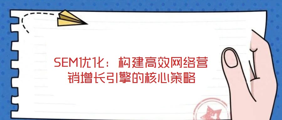 SEM優化：構建高效網絡營銷增長引擎的核心策略